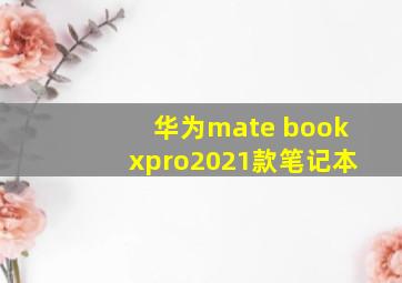 华为mate bookxpro2021款笔记本